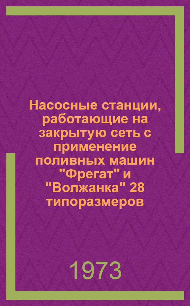 Насосные станции, работающие на закрытую сеть с применение поливных машин "Фрегат" и "Волжанка" 28 типоразмеров : Альбом №1-