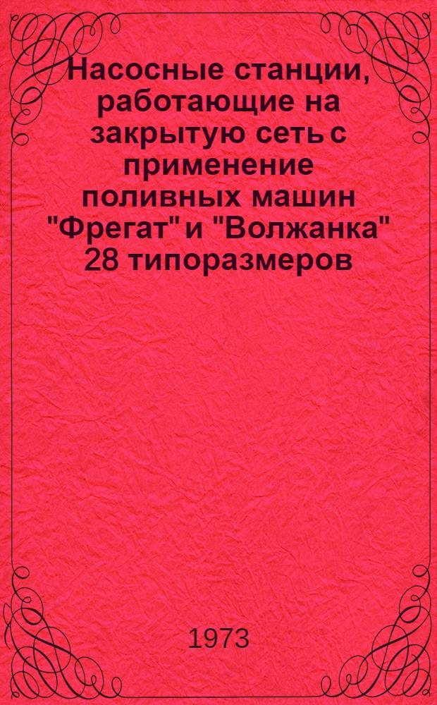 Насосные станции, работающие на закрытую сеть с применение поливных машин "Фрегат" и "Волжанка" 28 типоразмеров : Альбом №1-. Альбом № 3-1 : Задание заводу