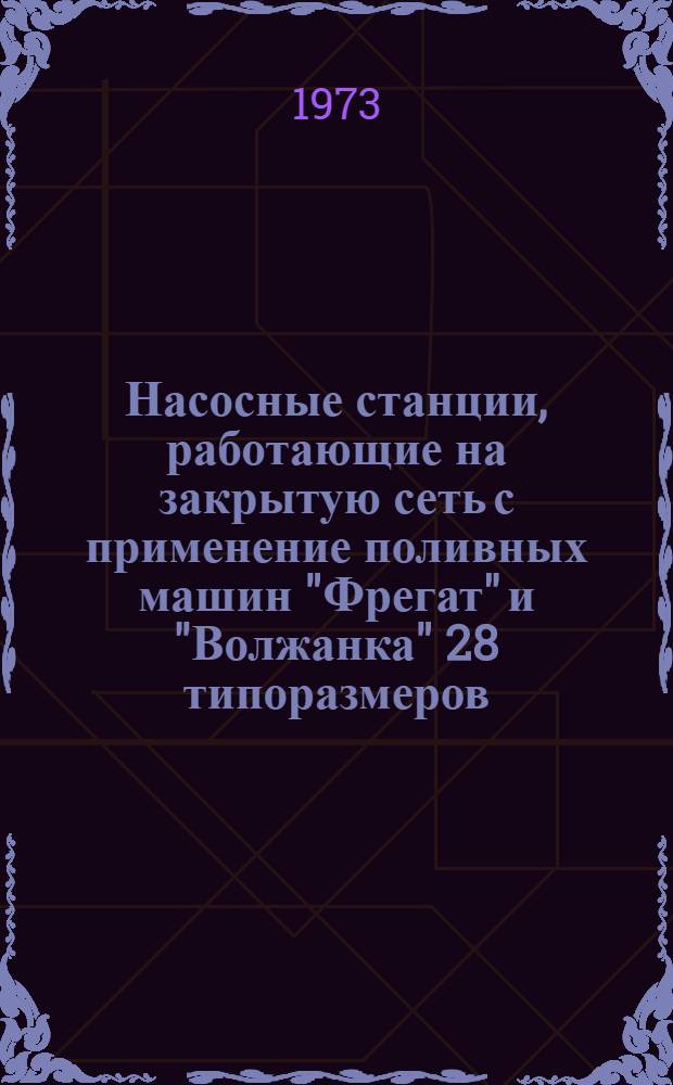 Насосные станции, работающие на закрытую сеть с применение поливных машин "Фрегат" и "Волжанка" 28 типоразмеров : Альбом №1-. Альбом № 3-5 : Задание заводу