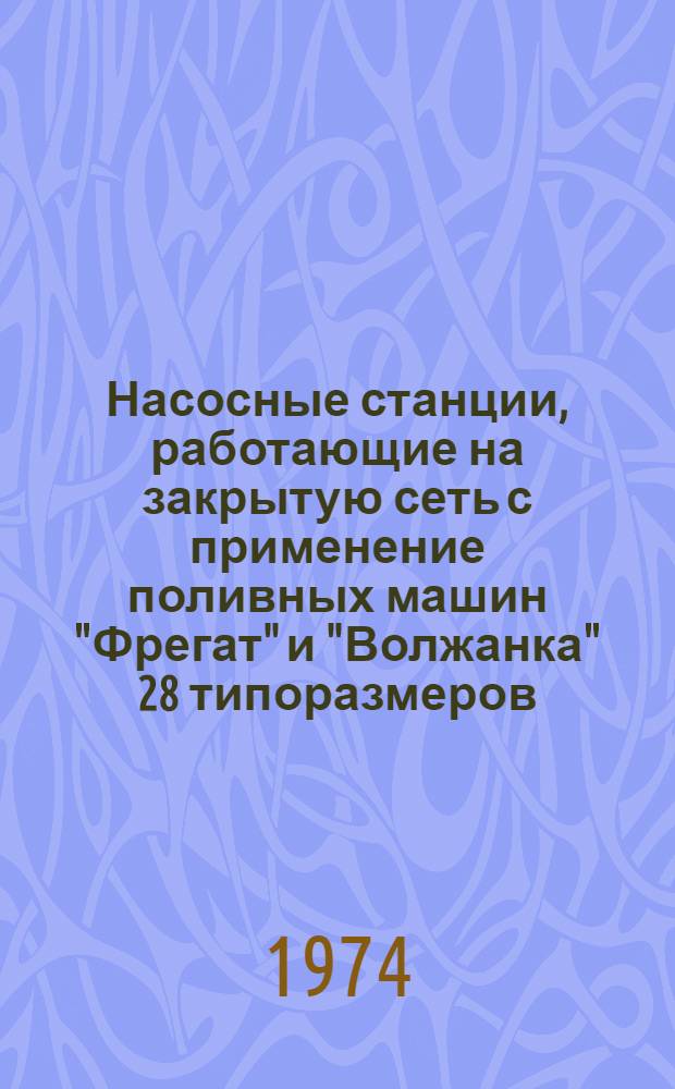 Насосные станции, работающие на закрытую сеть с применение поливных машин "Фрегат" и "Волжанка" 28 типоразмеров : Альбом №1-. Альбом № 3-7А : Электрооборудование насосных станций с применением унифицированных шкафов управления