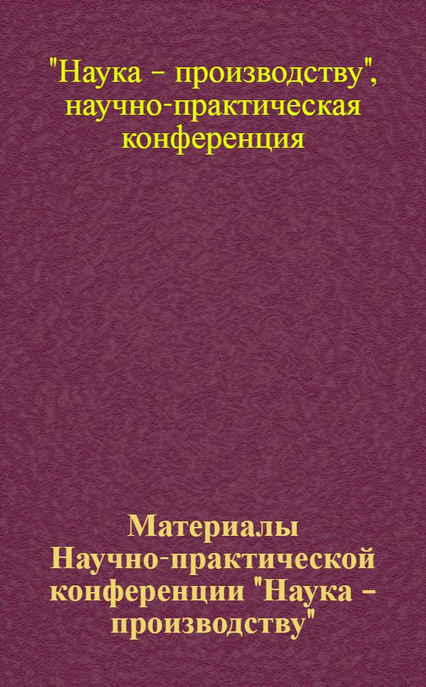 Материалы Научно-практической конференции "Наука - производству"