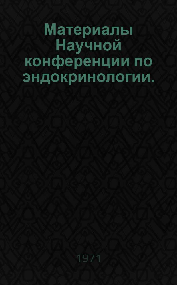 Материалы Научной конференции по эндокринологии. (Март, 1971 г.)