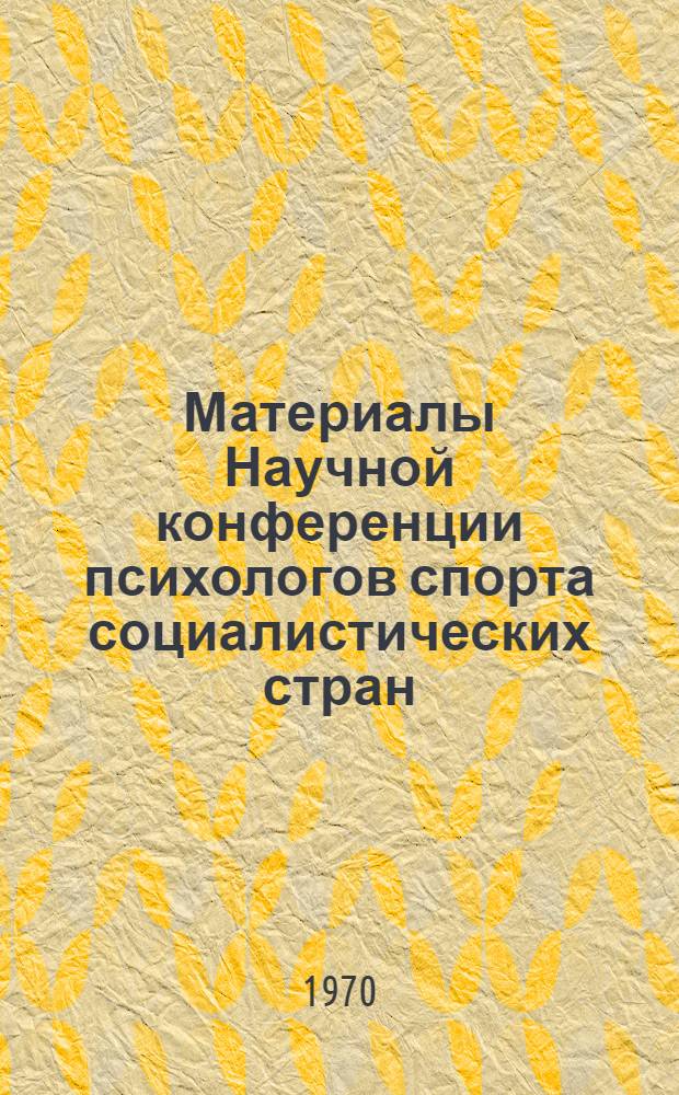 Материалы Научной конференции психологов спорта социалистических стран : [1]-. [1] : Пленарное заседание ; Симпозиум 1. Вопросы психологии личности спортсмена. [15 декабря 1970 г.]
