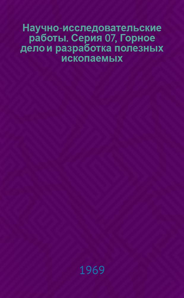 Научно-исследовательские работы. Серия 07, Горное дело и разработка полезных ископаемых : Бюллетень регистрации