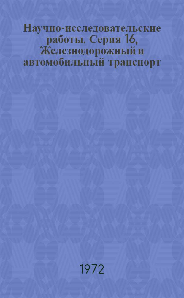 Научно-исследовательские работы. Серия 16, Железнодорожный и автомобильный транспорт : Бюллетень регистрации