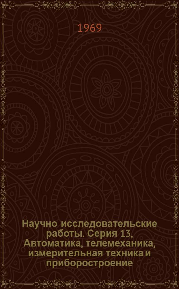 Научно-исследовательские работы. Серия 13, Автоматика, телемеханика, измерительная техника и приборостроение, вычислительная техника : Сборник рефератов