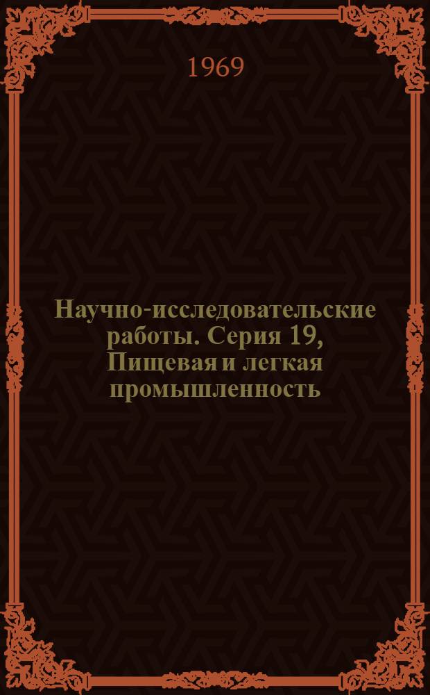 Научно-исследовательские работы. Серия 19, Пищевая и легкая промышленность : Сборник рефератов