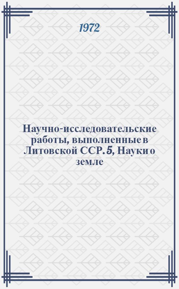 Научно-исследовательские работы, выполненные в Литовской ССР. 5, Науки о земле : Реф. информация