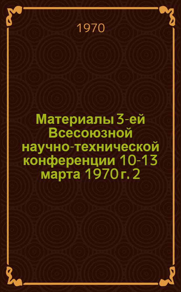 Материалы 3-ей Всесоюзной научно-технической конференции 10-13 марта 1970 г. [2] : Секция "Литейное производство"