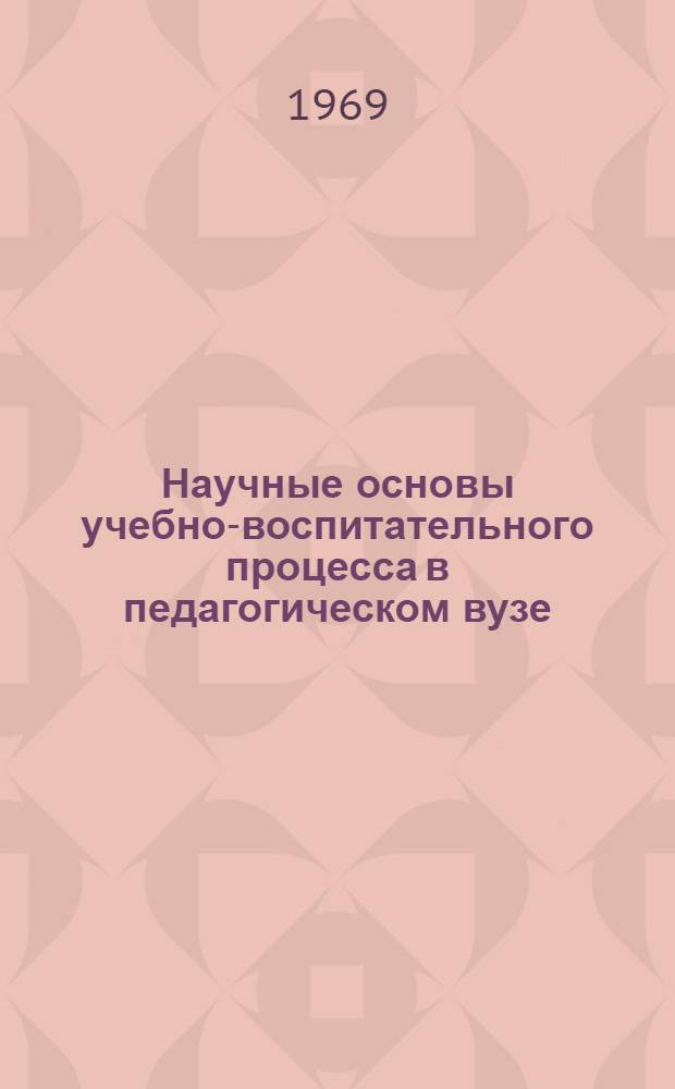 Научные основы учебно-воспитательного процесса в педагогическом вузе : Темат. сб. науч. тр. профессорско-препод. состава и аспирантов высш. учеб. заведений М-ва прос. КазССР