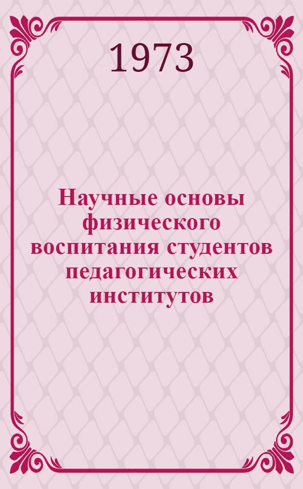 Научные основы физического воспитания студентов педагогических институтов : Материалы Науч.-практ. конференции преподавателей кафедр физ. воспитания пед. ин-тов РСФСР. [Вып. 3]. 1972