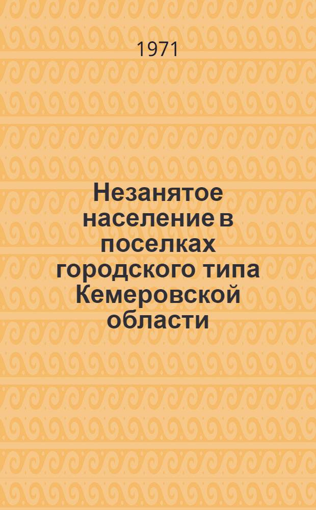 Незанятое население в поселках городского типа Кемеровской области : (По данным Всесоюз. переписи населения 1970 г.) Т. 2. Т. 2