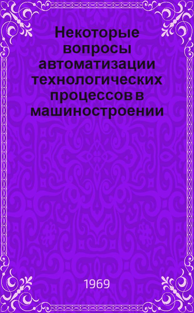 Некоторые вопросы автоматизации технологических процессов в машиностроении : Сборник науч. трудов. [Вып. 2]
