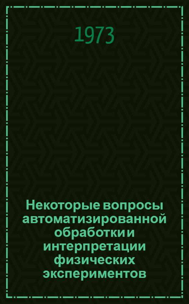 Некоторые вопросы автоматизированной обработки и интерпретации физических экспериментов : [Сборник]. Вып. 1