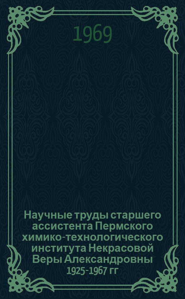 Научные труды старшего ассистента Пермского химико-технологического института Некрасовой Веры Александровны [1925-1967 гг. : 1-2