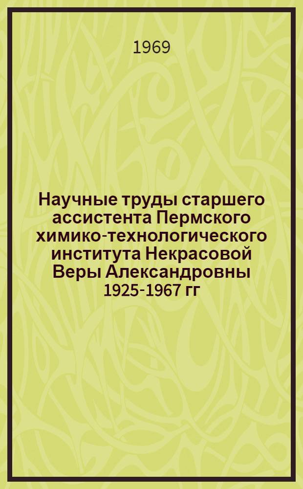 Научные труды старшего ассистента Пермского химико-технологического института Некрасовой Веры Александровны [1925-1967 гг : 1-2]. [2]