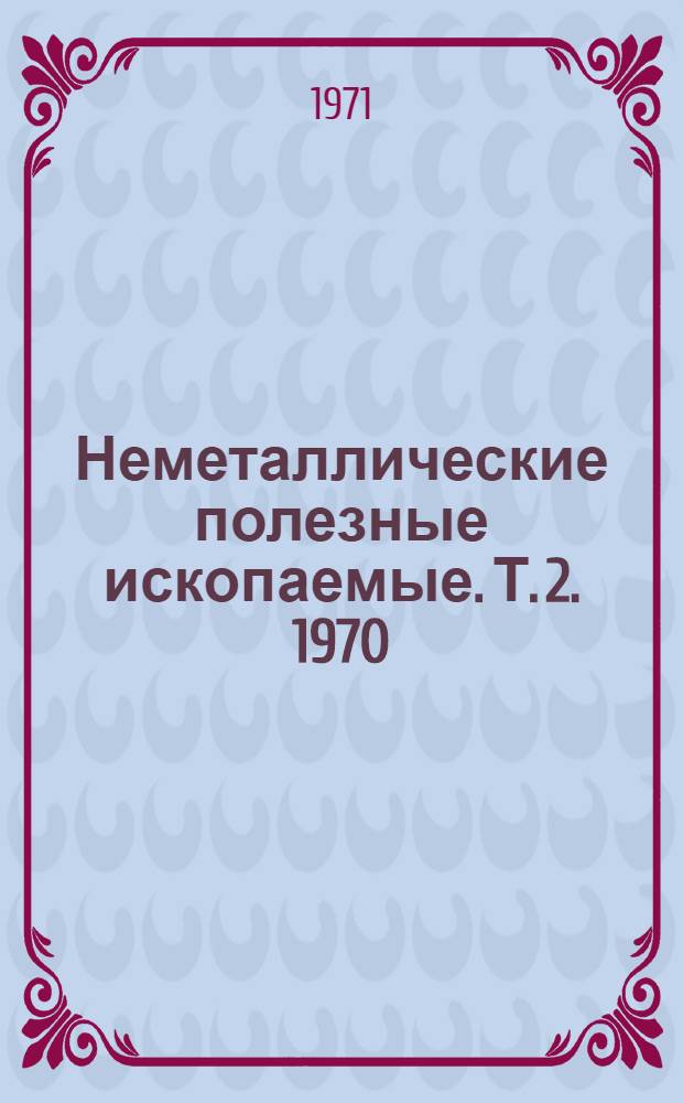 Неметаллические полезные ископаемые. [Т. 2]. 1970