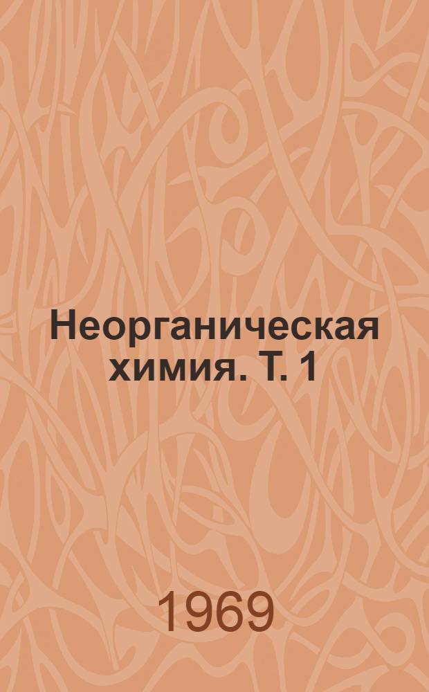 Неорганическая химия. [Т. 1]