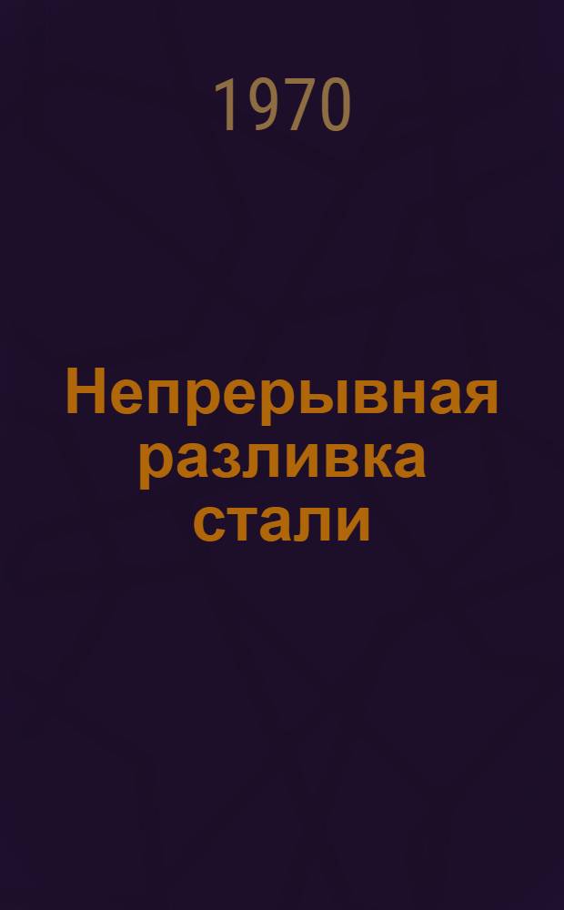 Непрерывная разливка стали : [Кн., журн. и патент. лит. на рус. и иностр. яз....]. ...за 1969 г.