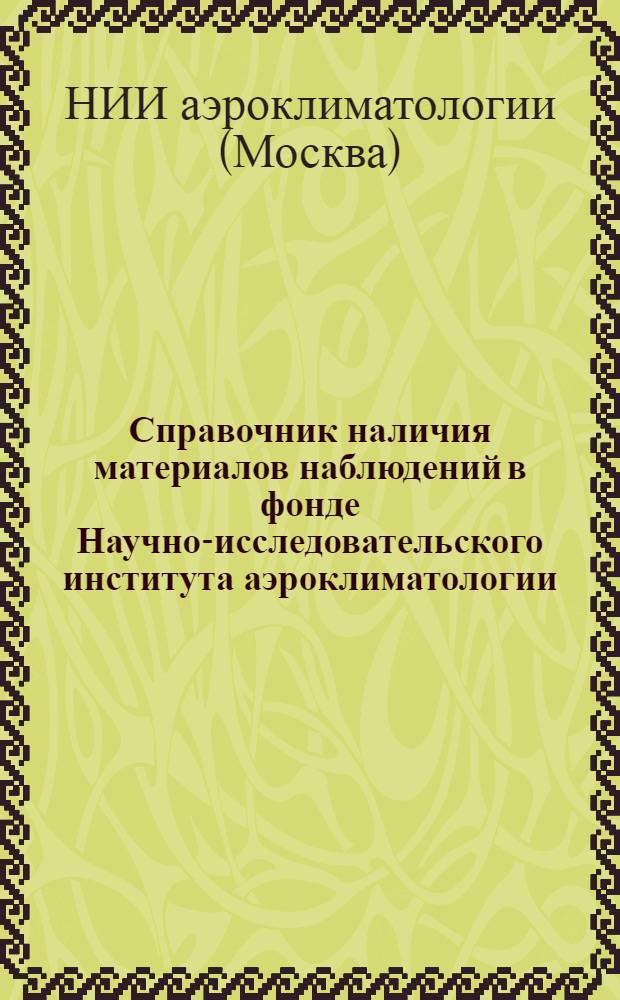 Справочник наличия материалов наблюдений в фонде Научно-исследовательского института аэроклиматологии