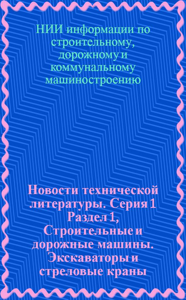 Новости технической литературы. Серия 1 Раздел 1, Строительные и дорожные машины. Экскаваторы и стреловые краны : (Перечень аннотаций на материалы, публикуемые в отеч. и зарубеж. литературе)