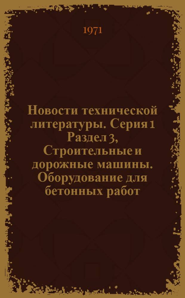 Новости технической литературы. Серия 1 Раздел 3, Строительные и дорожные машины. Оборудование для бетонных работ : (Перечень аннотаций на материалы, публикуемые в отеч. и зарубеж. литературе)