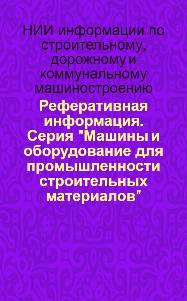 Реферативная информация. Серия "Машины и оборудование для промышленности строительных материалов" : Науч.-техн. сборник