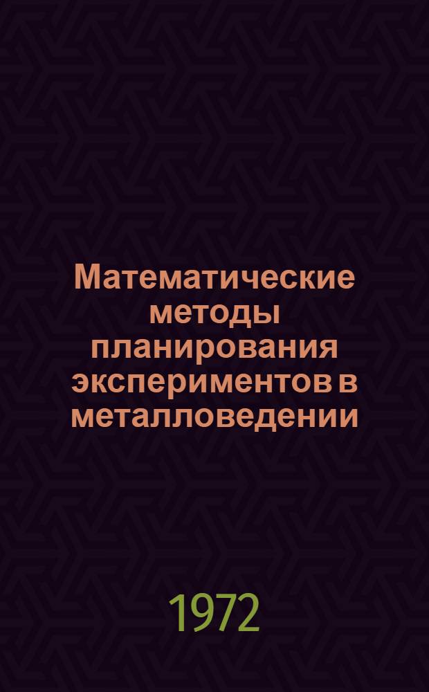 Математические методы планирования экспериментов в металловедении : [Учеб. пособие]. Разд. 1 : Общие представления о планировании экспериментов. Планы первого порядка