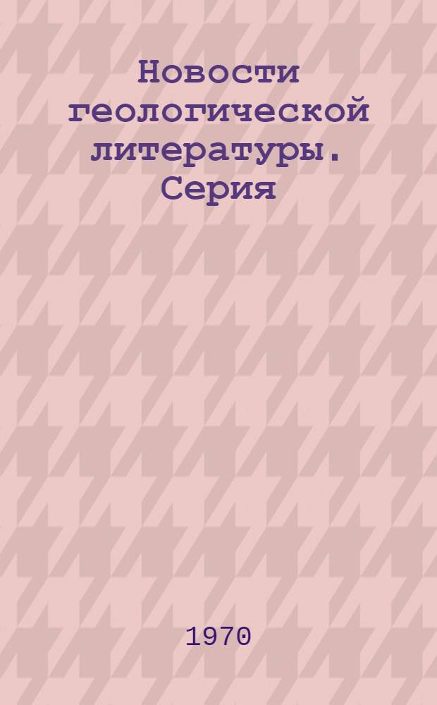 Новости геологической литературы. Серия: Научно-техническая информация в геологии