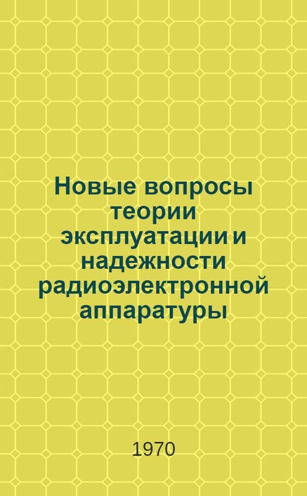 Новые вопросы теории эксплуатации и надежности радиоэлектронной аппаратуры : Учеб. пособие для дипломного проектирования [Вып. 4]-. Вып. 4