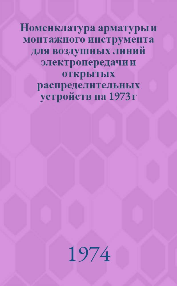 Номенклатура арматуры и монтажного инструмента для воздушных линий электропередачи и открытых распределительных устройств на 1973 г : Прил. № 1. Прил. № 1 : [К номенклатурнику "Арматура и монтажный инструмент заводов треста "Электросетьизоляция" на 1973 г.]