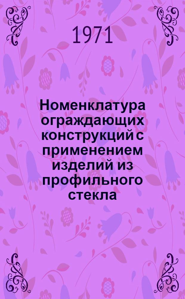 Номенклатура ограждающих конструкций с применением изделий из профильного стекла. Конструктивные решения ограждений и узлов их крепления (для жилых и общественных экспериментальных зданий) : Шифр Э-154