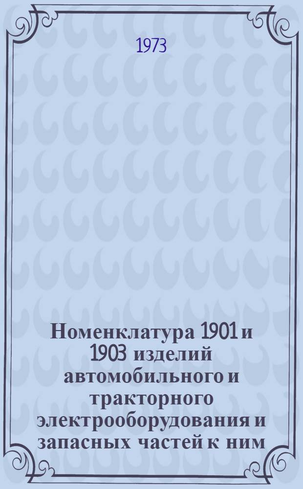 Номенклатура 1901 и 1903 изделий автомобильного и тракторного электрооборудования и запасных частей к ним : (Для заказа на 1974 г.) Ч. 2-. Ч. 2
