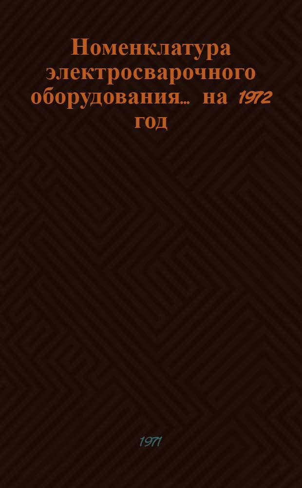 Номенклатура электросварочного оборудования... ... на 1972 год