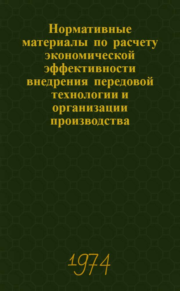 Нормативные материалы по расчету экономической эффективности внедрения передовой технологии и организации производства : Ч. 1-2