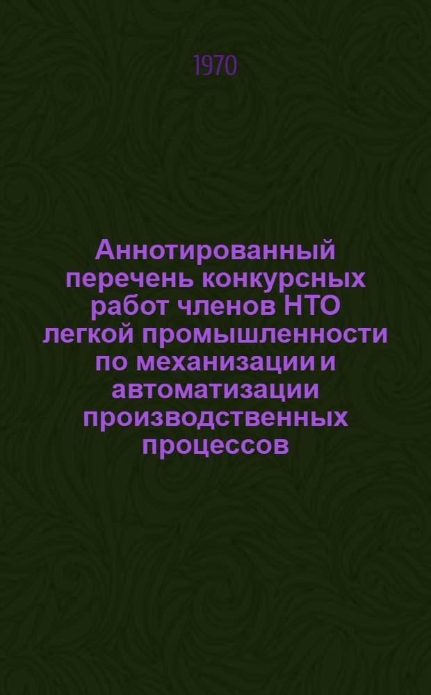 Аннотированный перечень конкурсных работ членов НТО легкой промышленности по механизации и автоматизации производственных процессов, инженерно-управленческого труда и погрузочно-разгрузочных работ
