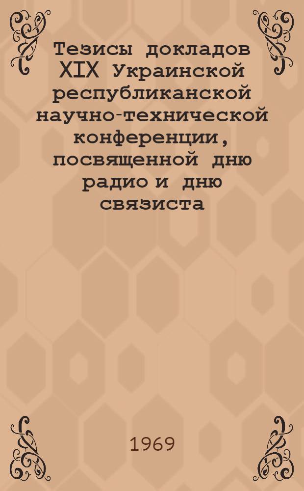 Тезисы докладов XIX Украинской республиканской научно-технической конференции, посвященной дню радио и дню связиста. 9-11 июня 1969 г. [4] : Секция применения радиоэлектроники в медицине и биологии ; Секция радиопередающих и радиоприемных устройств ; Секция телевидения ; Секция электронных средств автоматизации учебного процесса