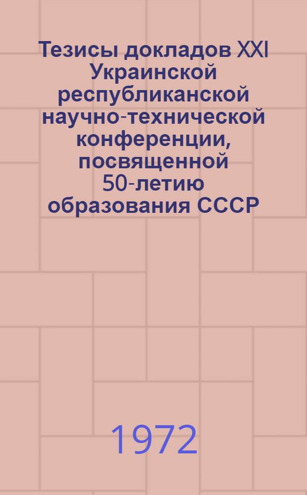 Тезисы докладов XXI Украинской республиканской научно-технической конференции, посвященной 50-летию образования СССР, Дню радио и Дню связиста : [Вып. 1]-. [Вып. 1] : Секция системологии
