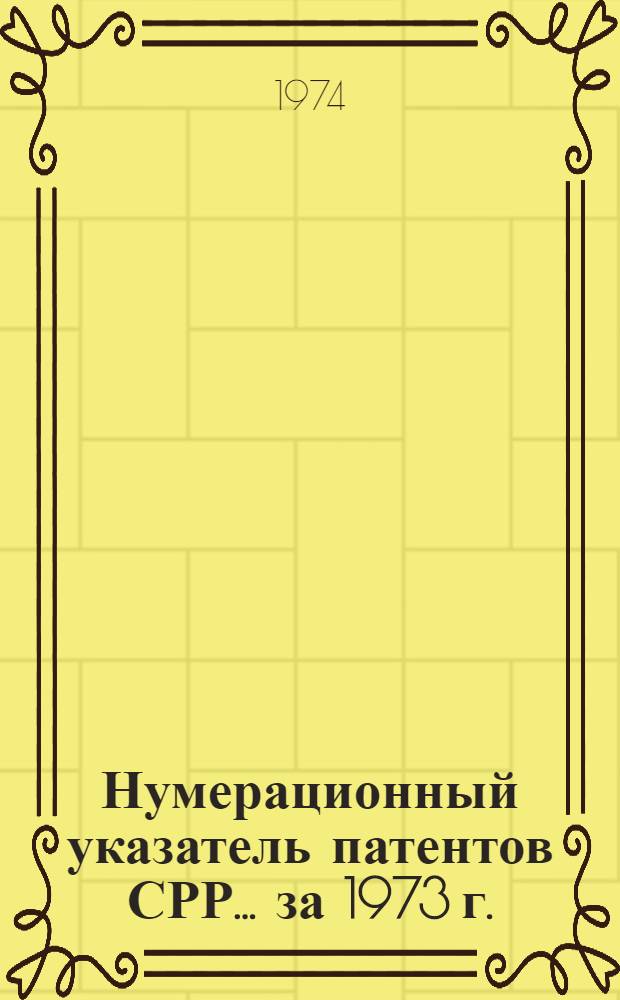 Нумерационный указатель патентов СРР... ... за 1973 г.