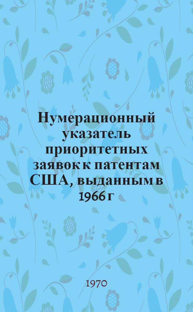 Нумерационный указатель приоритетных заявок к патентам США, выданным в 1966 г : По материалам офиц. патентного бюллетеня Official Gazette [В 2 ч.] Ч. 1-2. Ч. 1