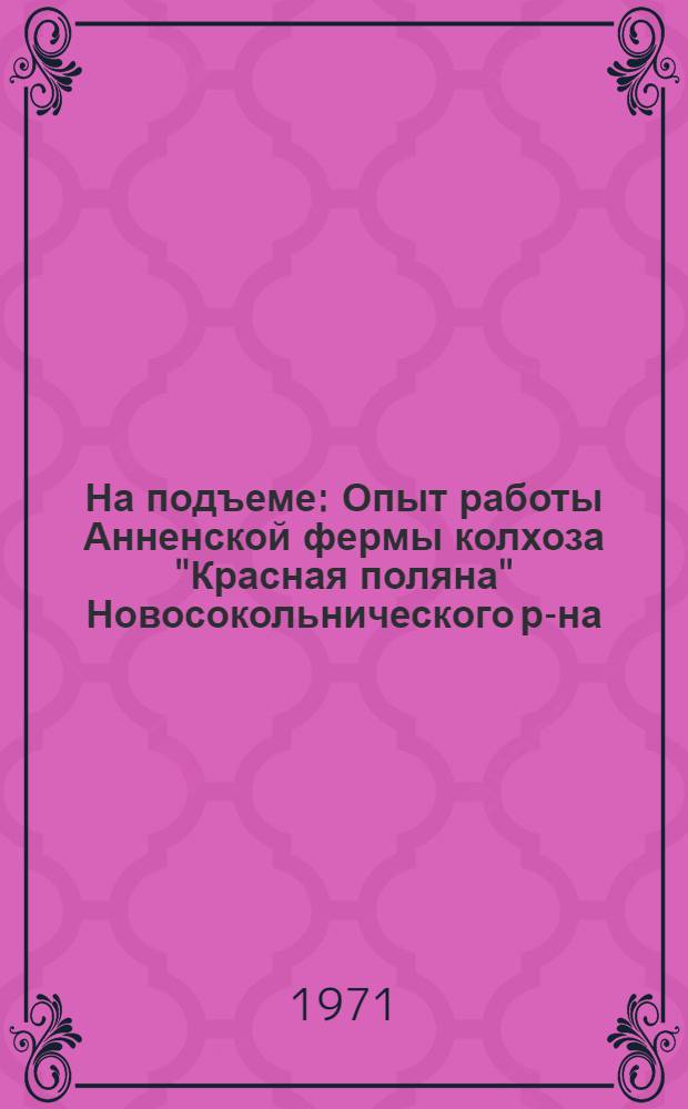 На подъеме : Опыт работы Анненской фермы колхоза "Красная поляна" Новосокольнического р-на