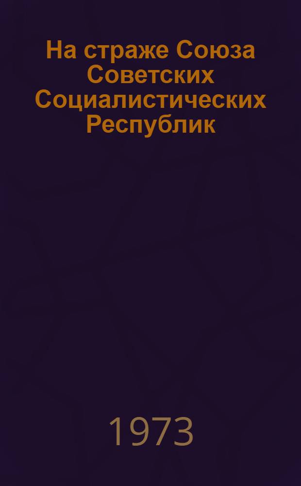 На страже Союза Советских Социалистических Республик : (Материалы для докл. и бесед о 55 годовщине Сов. Армии и ВМФ)