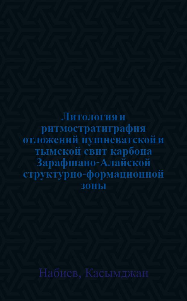 Литология и ритмостратиграфия отложений пушневатской и тымской свит карбона Зарафшано-Алайской структурно-формационной зоны : Автореф. дис. на соиск. учен. степени канд. геол.-минерал. наук : (04.00.08)
