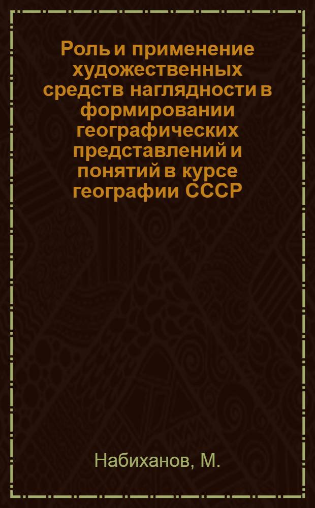 Роль и применение художественных средств наглядности в формировании географических представлений и понятий в курсе географии СССР : (На материале Узбекистана) : Автореф. дис. на соискание учен. степени канд. пед. наук : (732)