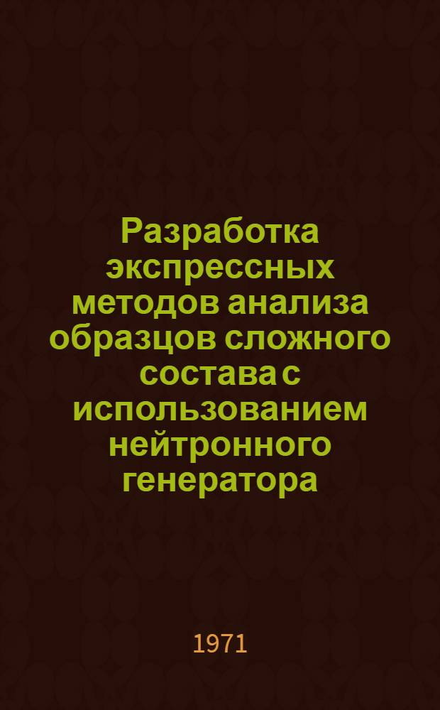 Разработка экспрессных методов анализа образцов сложного состава с использованием нейтронного генератора : Автореф. дис. на соискание учен. степени канд. техн. наук : (055)