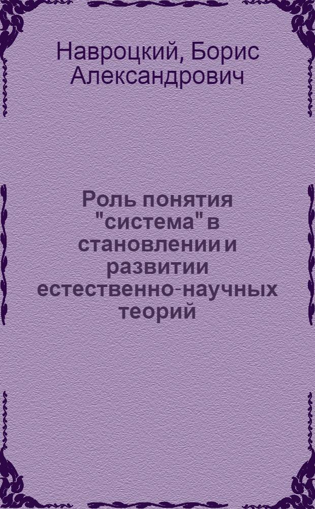 Роль понятия "система" в становлении и развитии естественно-научных теорий : Автореф. дис. на соискание учен. степени канд. филос. наук : (627)