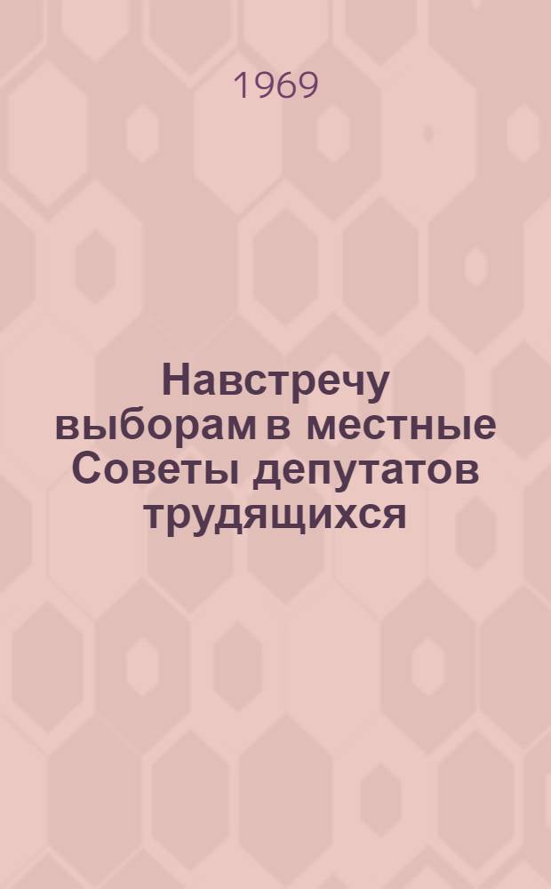 Навстречу выборам в местные Советы депутатов трудящихся : (Метод. материалы)
