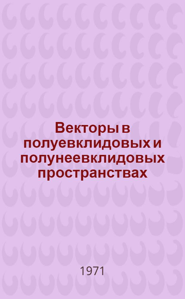 Векторы в полуевклидовых и полунеевклидовых пространствах : Автореф. дис. на соискание учен. степени канд. физ.-мат. наук : (006)