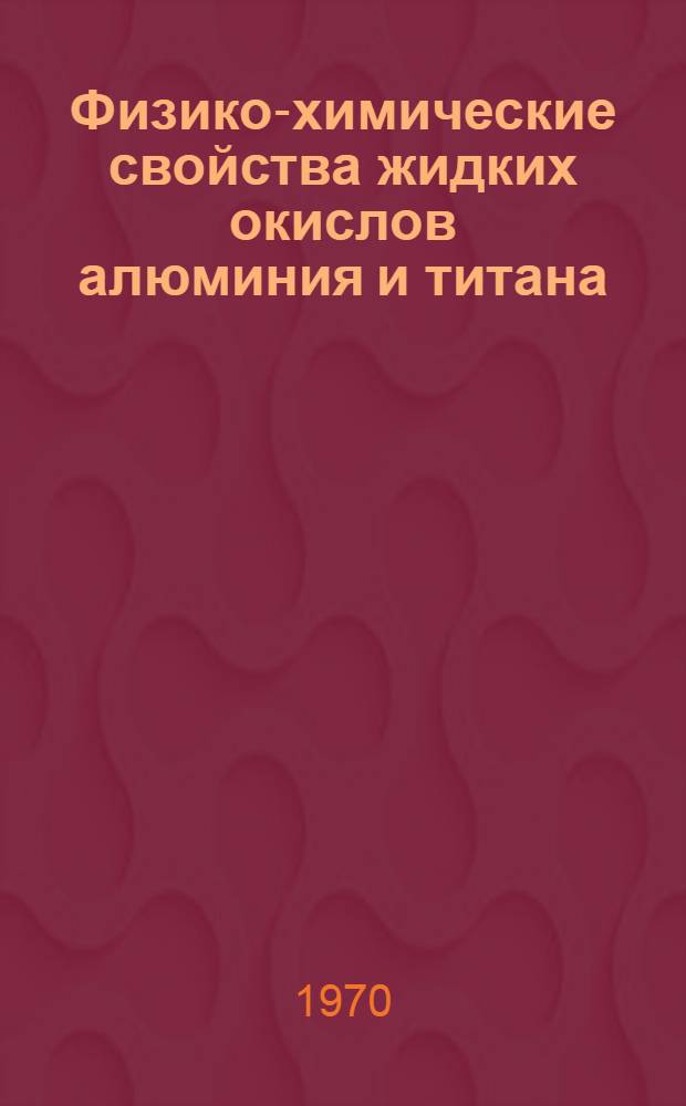 Физико-химические свойства жидких окислов алюминия и титана : Автореф. дис. на соискание учен. степени канд. техн. наук : (321)