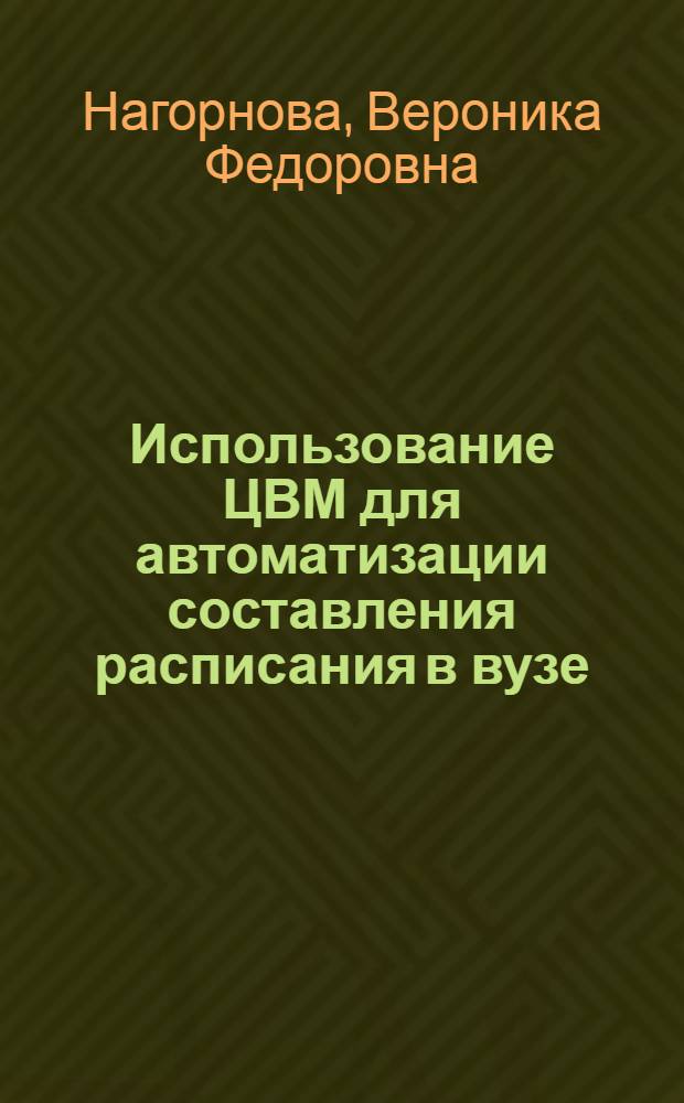 Использование ЦВМ для автоматизации составления расписания в вузе : Автореф. дис. на соискание учен. степени канд. техн. наук : (05.252)
